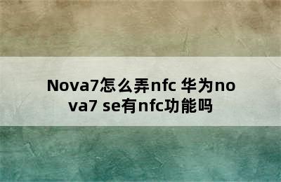 Nova7怎么弄nfc 华为nova7 se有nfc功能吗